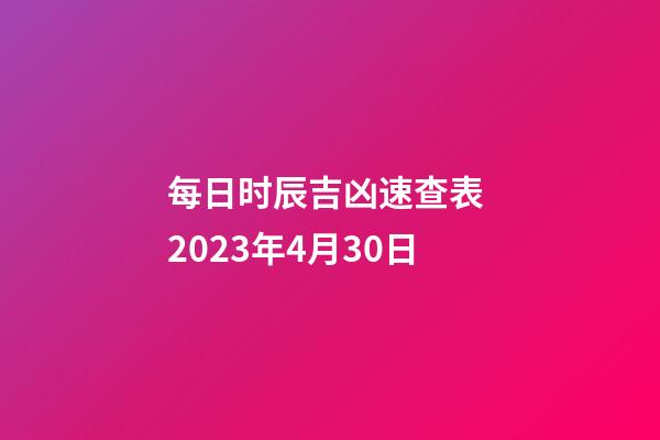 每日时辰吉凶速查表 2023年4月30日